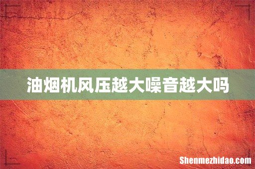 油烟机风压越大噪音越大吗