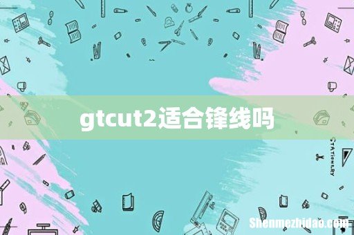 gtcut2适合锋线吗