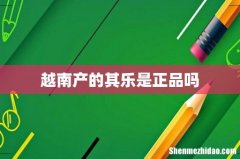 越南产的其乐是正品吗