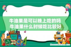牛油果是可以晚上吃的吗 牛油果什么时候吃比较好