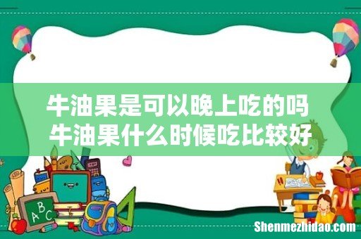 牛油果是可以晚上吃的吗 牛油果什么时候吃比较好