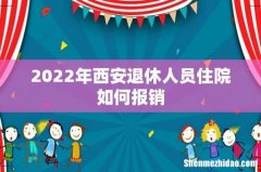 2022年西安退休人员住院如何报销