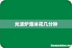 光波炉爆米花几分钟