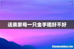 送亲家母一只金手镯好不好