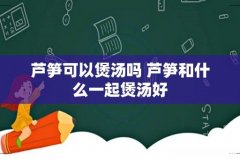 芦笋可以煲汤吗 芦笋和什么一起煲汤好