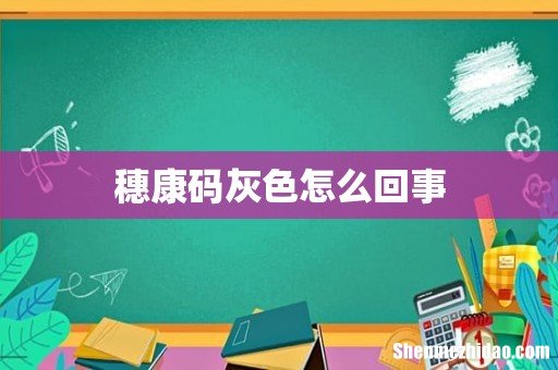 穗康码灰色怎么回事