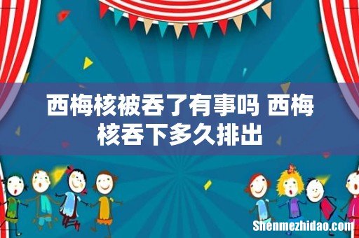 西梅核被吞了有事吗 西梅核吞下多久排出