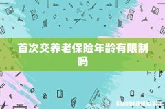 首次交养老保险年龄有限制吗