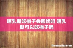 哺乳期吃橘子会回奶吗 哺乳期可以吃橘子吗