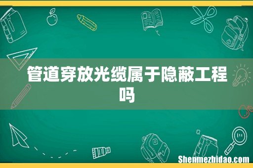 管道穿放光缆属于隐蔽工程吗