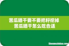 苦瓜晒干要不要把籽挖掉 苦瓜晒干怎么吃合适