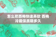 怎么把西梅快速弄软 西梅冷藏保质期多久