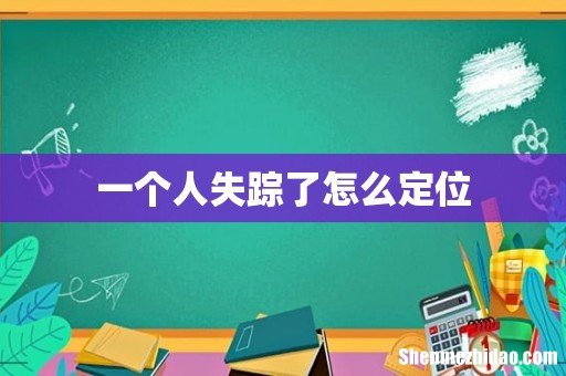 一个人失踪了怎么定位