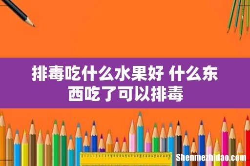 排毒吃什么水果好 什么东西吃了可以排毒