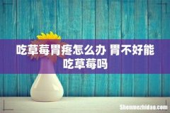 吃草莓胃疼怎么办 胃不好能吃草莓吗