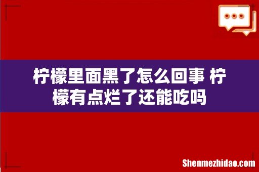 柠檬里面黑了怎么回事 柠檬有点烂了还能吃吗