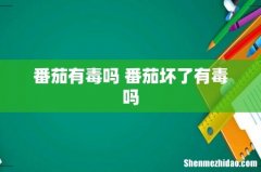 番茄有毒吗 番茄坏了有毒吗