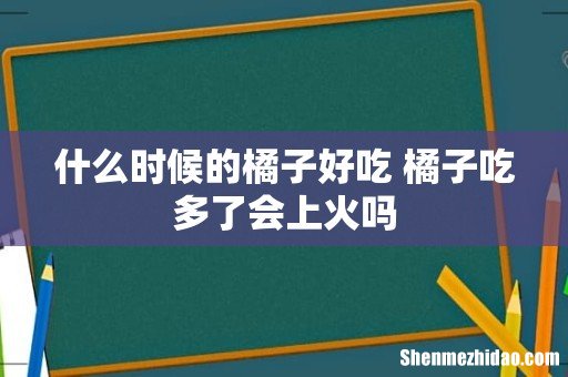 什么时候的橘子好吃 橘子吃多了会上火吗