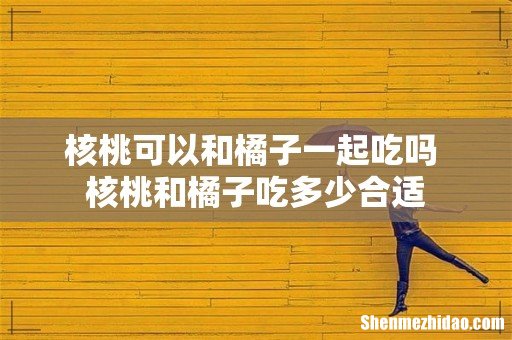 核桃可以和橘子一起吃吗 核桃和橘子吃多少合适