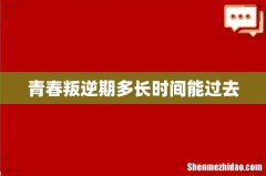 青春叛逆期多长时间能过去