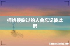 拥抱接吻过的人会忘记彼此吗
