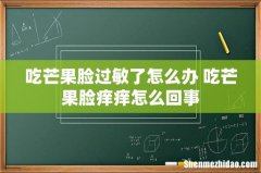 吃芒果脸过敏了怎么办 吃芒果脸痒痒怎么回事
