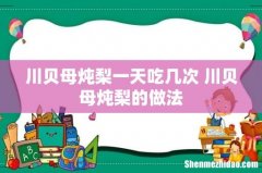 川贝母炖梨一天吃几次 川贝母炖梨的做法