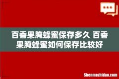 百香果腌蜂蜜保存多久 百香果腌蜂蜜如何保存比较好