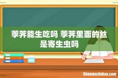 荸荠能生吃吗 荸荠里面的丝是寄生虫吗