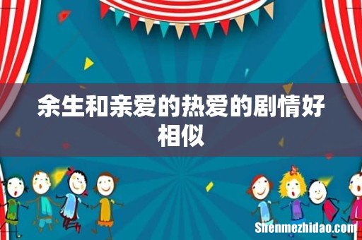 余生和亲爱的热爱的剧情好相似