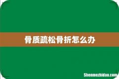 骨质疏松骨折怎么办