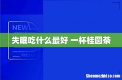 失眠吃什么最好 一杯桂圆茶