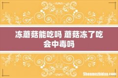 冻蘑菇能吃吗 蘑菇冻了吃会中毒吗