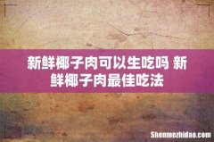 新鲜椰子肉可以生吃吗 新鲜椰子肉最佳吃法