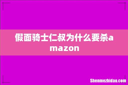 假面骑士仁叔为什么要杀amazon