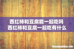 西红柿和豆腐能一起吃吗 西红柿和豆腐一起吃有什么好处