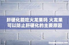 肝硬化能吃火龙果吗 火龙果可以防止肝硬化的主要原因是