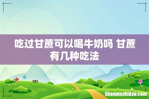 吃过甘蔗可以喝牛奶吗 甘蔗有几种吃法
