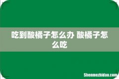 吃到酸橘子怎么办 酸橘子怎么吃