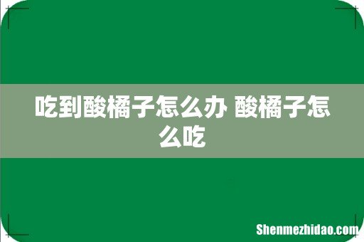 吃到酸橘子怎么办 酸橘子怎么吃