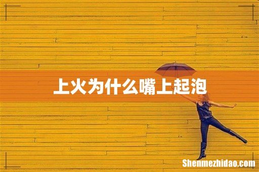 上火为什么嘴上起泡
