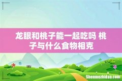 龙眼和桃子能一起吃吗 桃子与什么食物相克