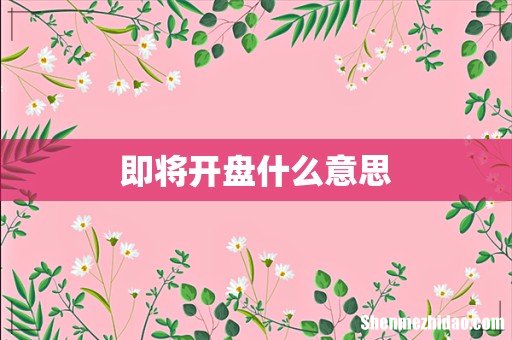 即将开盘什么意思