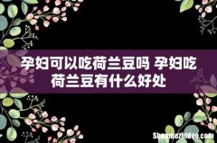 孕妇可以吃荷兰豆吗 孕妇吃荷兰豆有什么好处