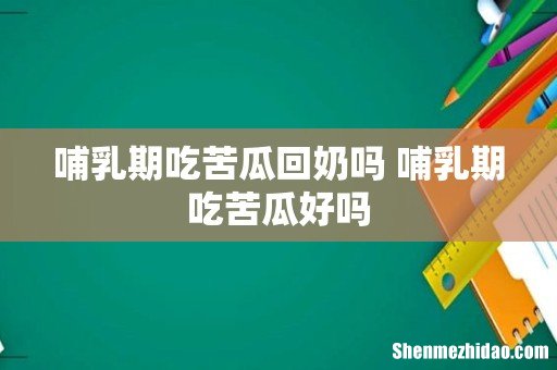 哺乳期吃苦瓜回奶吗 哺乳期吃苦瓜好吗