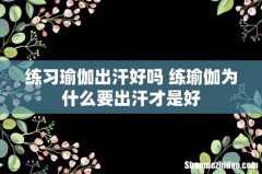 练习瑜伽出汗好吗 练瑜伽为什么要出汗才是好