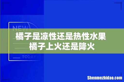 橘子是凉性还是热性水果 橘子上火还是降火