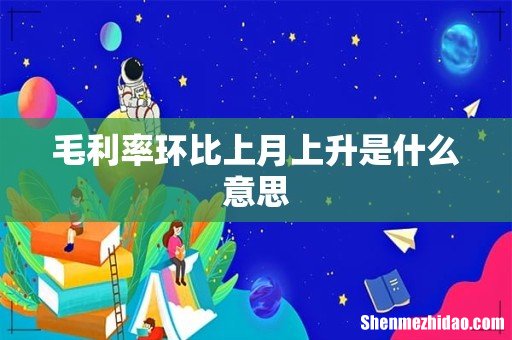 毛利率环比上月上升是什么意思