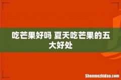 吃芒果好吗 夏天吃芒果的五大好处