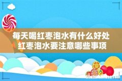每天喝红枣泡水有什么好处 红枣泡水要注意哪些事项